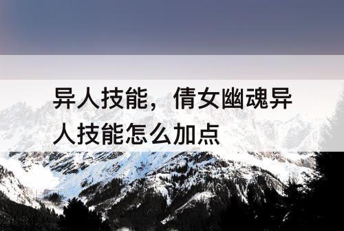 异人技能，倩女幽魂异人技能怎么加点