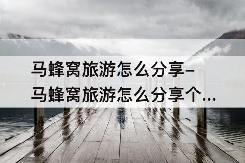 马蜂窝旅游怎么分享-马蜂窝旅游怎么分享个人主页给别人