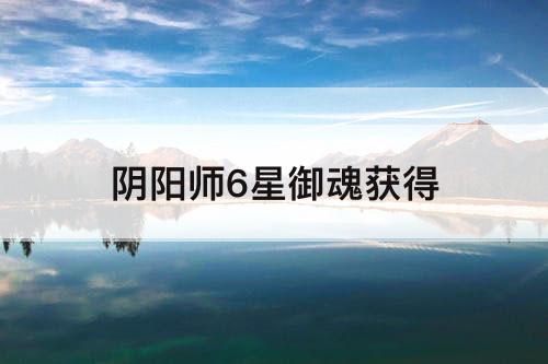 阴阳师6星御魂获得