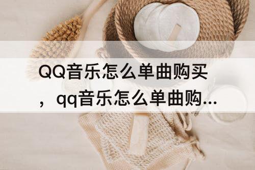 QQ音乐怎么单曲购买，qq音乐怎么单曲购买送给好友