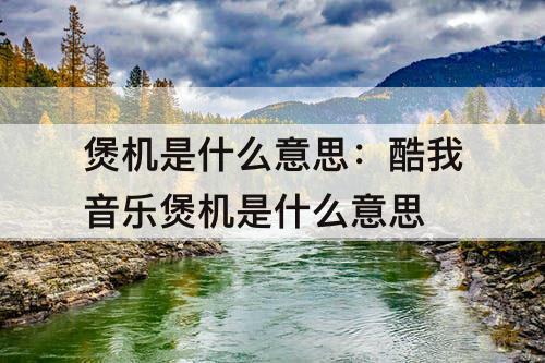 煲机是什么意思：酷我音乐煲机是什么意思