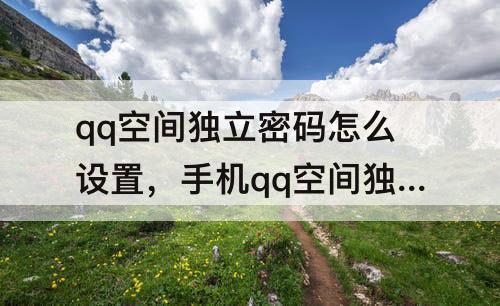 qq空间独立密码怎么设置，手机qq空间独立密码怎么设置密码