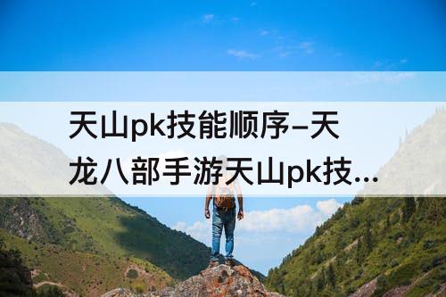 天山pk技能顺序-天龙八部手游天山pk技能顺序