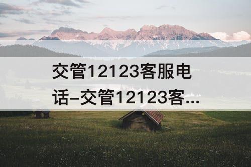 交管12123客服电话-交管12123客服电话人工服务电话工作时间