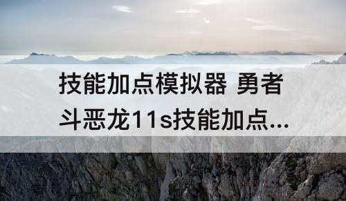 技能加点模拟器 勇者斗恶龙11s技能加点模拟器