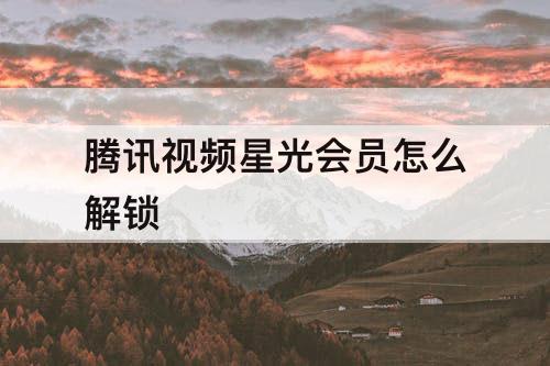 腾讯视频星光会员怎么解锁