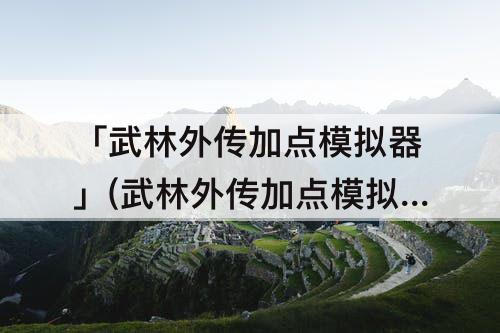 「武林外传加点模拟器」(武林外传加点模拟器网页)