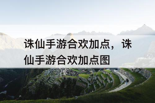 诛仙手游合欢加点，诛仙手游合欢加点图