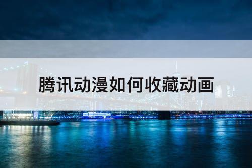腾讯动漫如何收藏动画