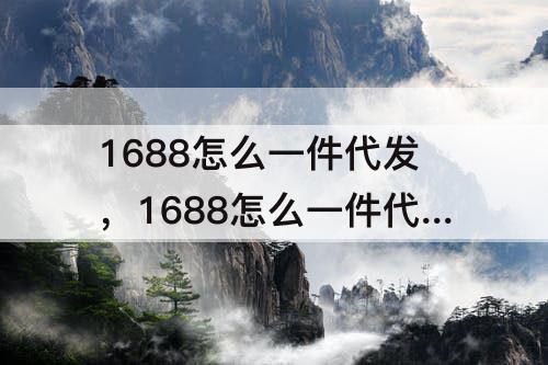 1688怎么一件代发，1688怎么一件代发拼多多视频