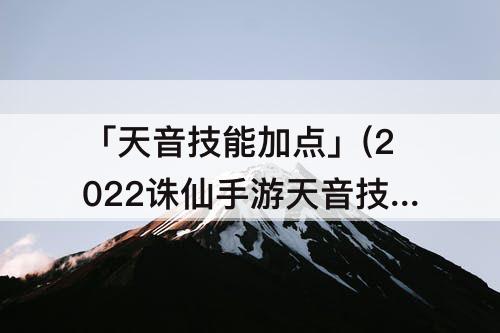 「天音技能加点」(2022诛仙手游天音技能加点)