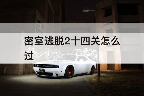 密室逃脱2十四关怎么过