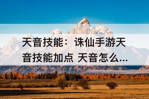 天音技能：诛仙手游天音技能加点 天音怎么加点