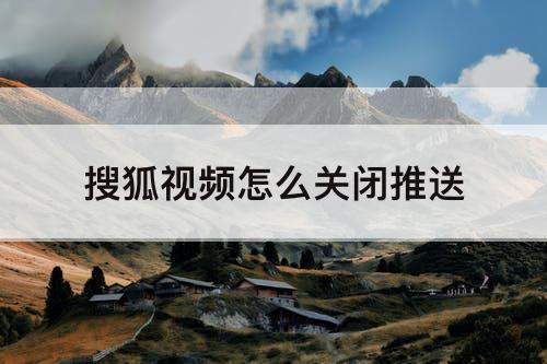 搜狐视频怎么关闭推送