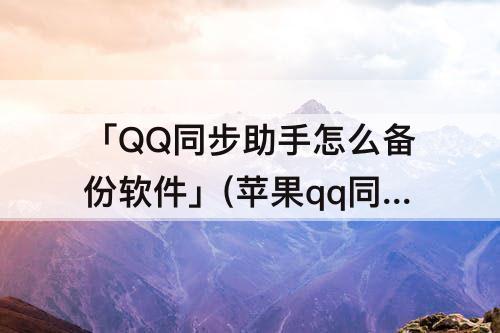 「QQ同步助手怎么备份软件」(苹果qq同步助手怎么备份软件)
