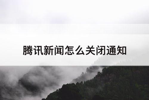 腾讯新闻怎么关闭通知