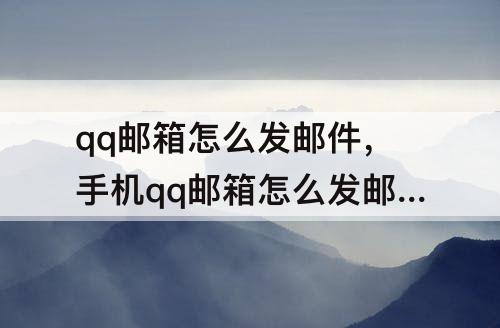 qq邮箱怎么发邮件，手机qq邮箱怎么发邮件