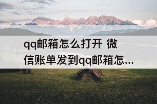 qq邮箱怎么打开 微信账单发到qq邮箱怎么打开