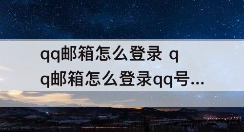 qq邮箱怎么登录 qq邮箱怎么登录qq号在手机上