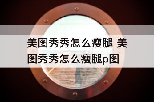 美图秀秀怎么瘦腿 美图秀秀怎么瘦腿p图