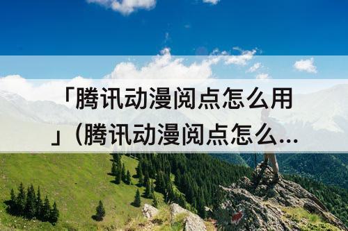 「腾讯动漫阅点怎么用」(腾讯动漫阅点怎么用不了)