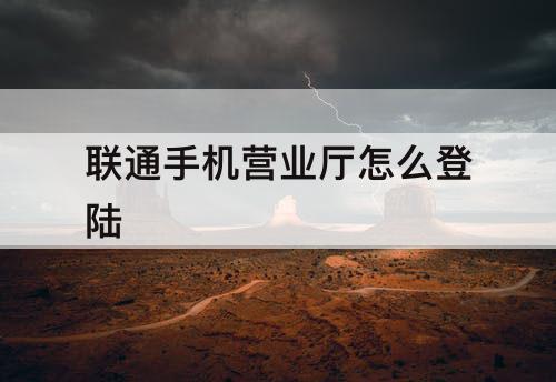 联通手机营业厅怎么登陆