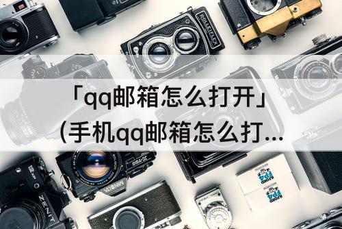 「qq邮箱怎么打开」(手机qq邮箱怎么打开超大附件照片)