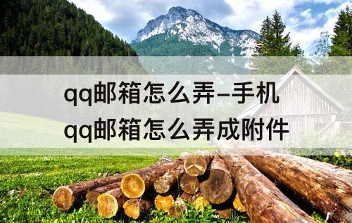qq邮箱怎么弄-手机qq邮箱怎么弄成附件