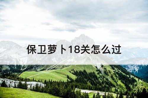 保卫萝卜18关怎么过