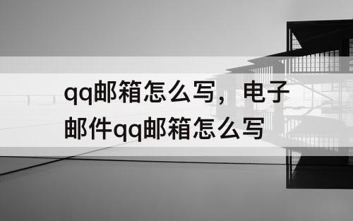 qq邮箱怎么写，电子邮件qq邮箱怎么写