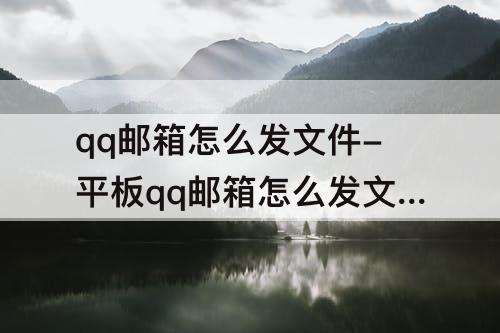 qq邮箱怎么发文件-平板qq邮箱怎么发文件