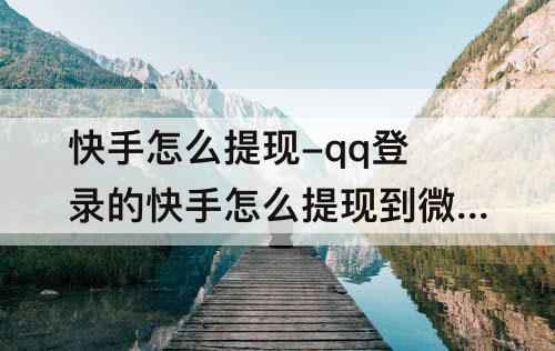 快手怎么提现-qq登录的快手怎么提现到微信