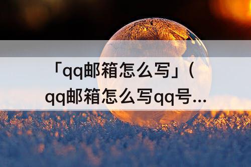 「qq邮箱怎么写」(qq邮箱怎么写qq号)
