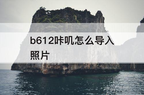 b612咔叽怎么导入照片