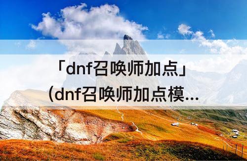 「dnf召唤师加点」(dnf召唤师加点模拟器)