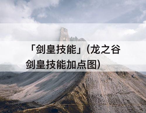 「剑皇技能」(龙之谷剑皇技能加点图)
