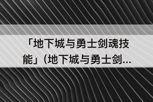 「地下城与勇士剑魂技能」(地下城与勇士剑魂技能搭配)