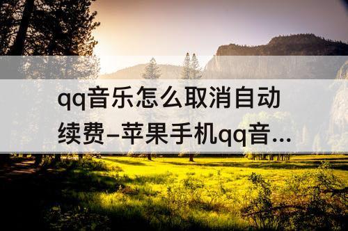 qq音乐怎么取消自动续费-苹果手机qq音乐怎么取消自动续费绿钻