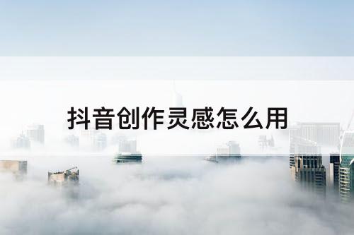 抖音创作灵感怎么用