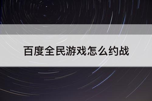 百度全民游戏怎么约战