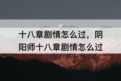 十八章剧情怎么过，阴阳师十八章剧情怎么过