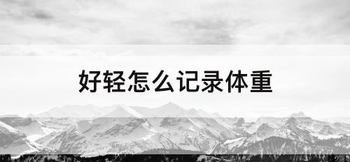 好轻怎么记录体重