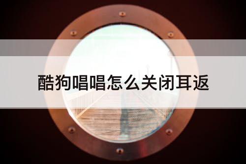 酷狗唱唱怎么关闭耳返