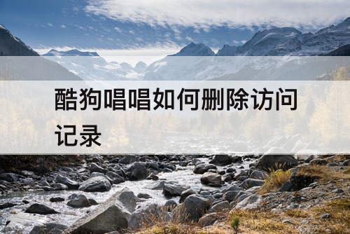 酷狗唱唱如何删除访问记录