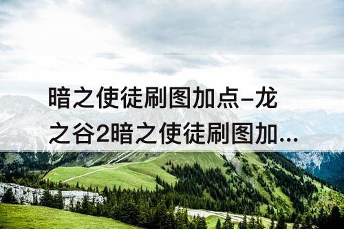 暗之使徒刷图加点-龙之谷2暗之使徒刷图加点