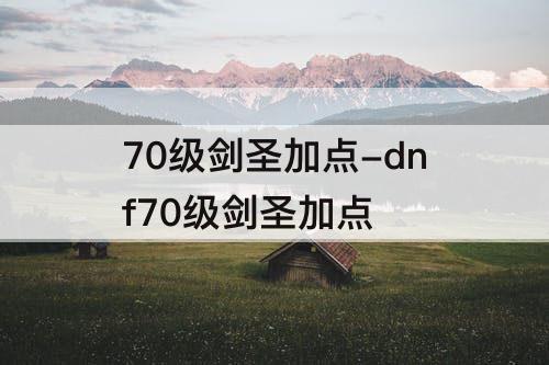 70级剑圣加点-dnf70级剑圣加点