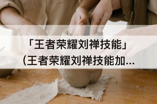 「王者荣耀刘禅技能」(王者荣耀刘禅技能加点)