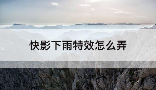 快影下雨特效怎么弄