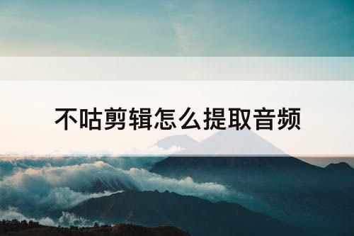 不咕剪辑怎么提取音频