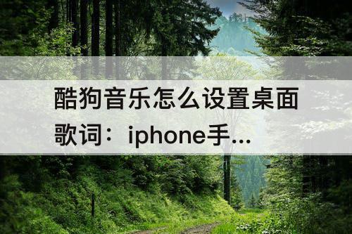 酷狗音乐怎么设置桌面歌词：iphone手机酷狗音乐怎么设置桌面歌词